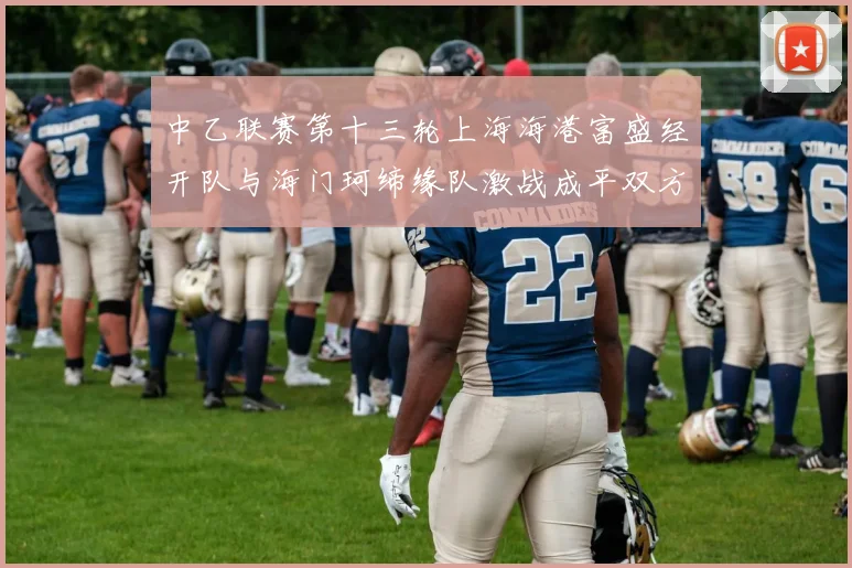 中乙联赛第十三轮上海海港富盛经开队与海门珂缔缘队激战成平双方各取一分