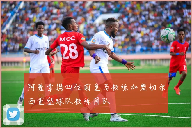阿隆索携四位前皇马教练加盟切尔西重塑球队教练团队