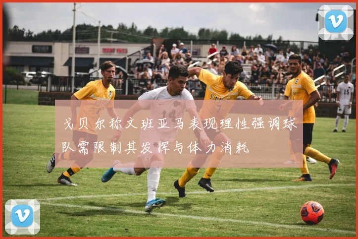 戈贝尔称文班亚马表现理性强调球队需限制其发挥与体力消耗