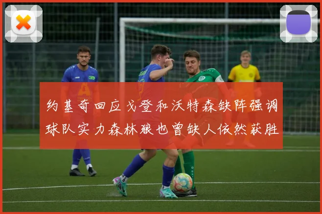 约基奇回应戈登和沃特森缺阵强调球队实力森林狼也曾缺人依然获胜