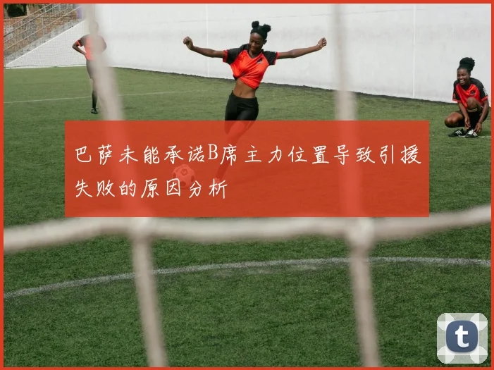 巴萨未能承诺B席主力位置导致引援失败的原因分析