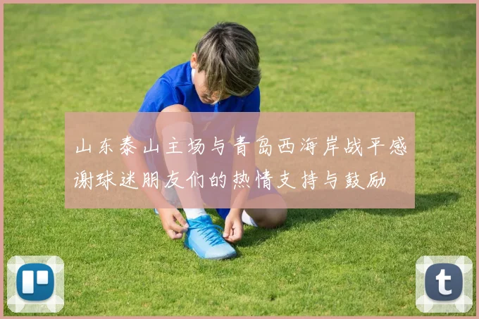 山东泰山主场与青岛西海岸战平感谢球迷朋友们的热情支持与鼓励